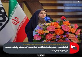 تعامل میان بنیاد ملّی نخبگان و فولاد مبارکه بسیار چابک و سریع در حال انجام است