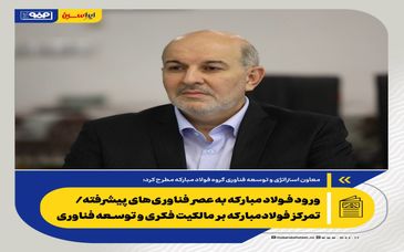 ورود فولاد مبارکه به عصر فناوری‌های پیشرفته/ تمرکز فولادمبارکه بر مالکیت فکری و توسعه فناوری