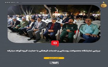 برپایی نمایشگاه محصولات روستایی و خدمات فرهنگی با حمایت گروه فولاد مبارکه