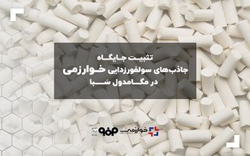 تثبیت جایگاه جاذب‌های سولفورزدایی خوارزمی در مگامدول سبا

