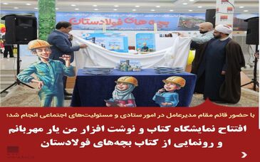  افتتاح نمایشگاه کتاب و نوشت افزار من یار مهربانم و رونمایی از کتاب بچه‌های فولادستان
