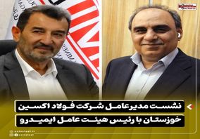 نشست مدیرعامل شرکت فولاد اکسین خوزستان با رئیس هیئت عامل ایمیدرو