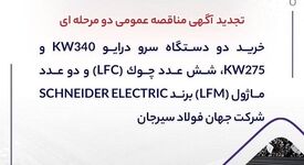تجدید آگهی مناقصه عمومی دو مرحله ای " خرید دو دستگاه سرو درایو 340kW و 275kW، شش عدد چوک (LFC) و دو عدد ماژول (LFM) برند SCHNEIDER ELECTRIC شرکت جهان فولاد سیرجان"