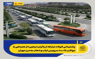 پشتیبانی فولاد مبارکه از زائران اربعین؛ از همراهی با مواکب تا ۸۰۰ سرویس ایاب و ذهاب به مرز مهران

