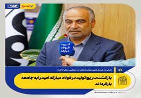 بازگشت سریع تولید در فولاد مبارکه امید را به جامعه بازگرداند