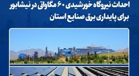 احداث نیروگاه خورشیدی ۶۰ مگاواتی در نیشابور برای پایداری برق صنایع استان