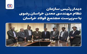 دیدار رئیس سازمان نظام مهندسی معدن خراسان رضوی با سرپرست «مجتمع فولاد خراسان»