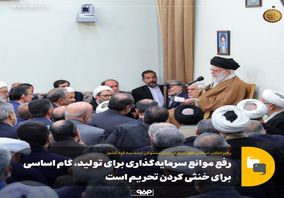 رهبر انقلاب:رفع موانع سرمایه‌گذاری برای تولید، گام اساسی برای خنثی کردن تحریم است