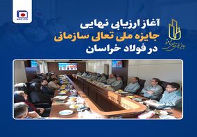 آغاز ارزیابی نهایی جایزه ملی تعالی سازمانی در فولاد خراسان