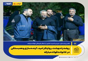*روضه راه بهشت، روایتگر امید، آینده‌سازی و همبستگی در خانواده فولاد مبارکه*