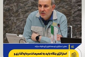 معاون استراتژی و توسعه فناوری گروه فولاد مبارکه: استراتژی بنگاه باید به تصمیمات سرمایه‌گذاری و تأمین مالی ترجمه شود