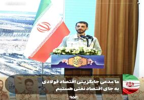 ما مدعی جایگزینی اقتصاد فولادی به جای اقتصاد نفتی هستیم