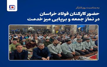 حضور کارکنان مجتمع فولاد خراسان در نماز جمعه و برپایی میز خدمت به مناسبت روز کارگر