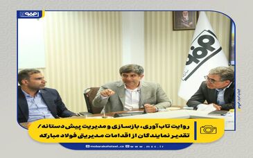 روایت تاب‌آوری، بازسازی و مدیریت پیش‌دستانه/ تقدیر نمایندگان از اقدامات مدیریتی فولاد مبارکه