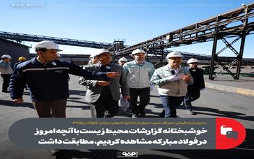 خوشبختانه گزارشات محیط زیست با آنچه که امروز در فولاد مبارکه مشاهده کردیم، مطابقت داشت