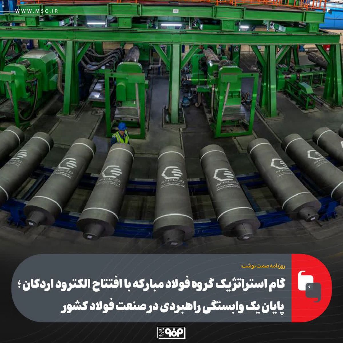 گام استراتژیک گروه فولاد مبارکه با افتتاح الکترود اردکان؛ پایان یک وابستگی راهبردی در صنعت فولاد کشور