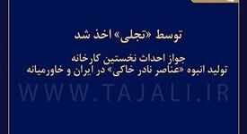 توسط «تجلی» اخذ شد: جواز احداث نخستین کارخانه «تولید انبوه عناصر نادر خاکی» در ایران و خاورمیانه