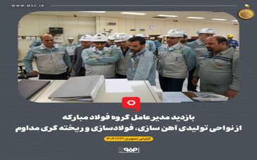 گزارش تصویری بازدید مدیر عامل گروه فولاد مبارکه از نواحی تولیدی آهن سازی، فولادسازی و ریخته گری مداوم