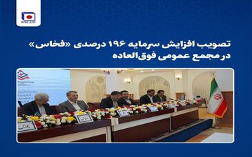 تصویب افزایش سرمایه ۱۹۶ درصدی «فخاس» در مجمع عمومی فوق‌العاده