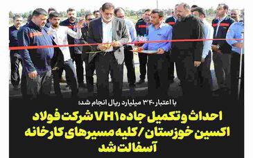 با اعتبار ۳۴٠ میلیارد ریال انجام شد؛ احداث و تکمیل جاده VH۱ شرکت فولاد اکسین خوزستان/کلیه مسیرهای کارخانه آسفالت شد