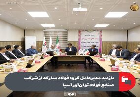 بازدید مدیرعامل گروه فولاد مبارکه از شرکت صنایع فولاد توان‌آور آسیا