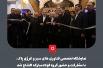 نمایشگاه تخصصی فناوری های سبز و انرژی پاک،با مشارکت و حضور گروه فولادمبارکه افتتاح شد