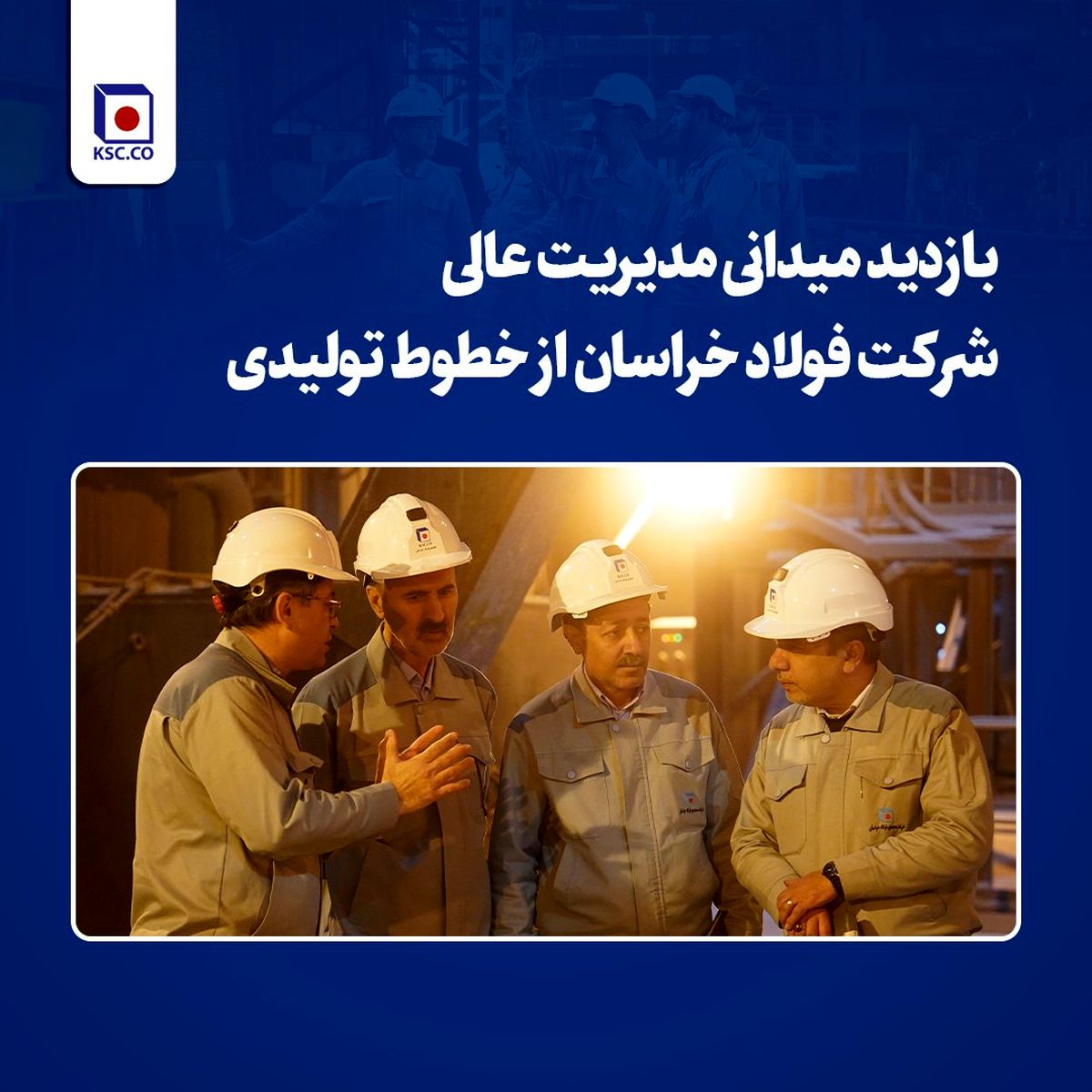 بازدید میدانی مدیریت عالی شرکت فولاد خراسان از خطوط تولیدی