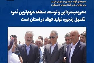 * محرومیت‌زدایی و توسعه منطقه؛ ثمره تکمیل زنجیره فولاد در خراسان رضوی*